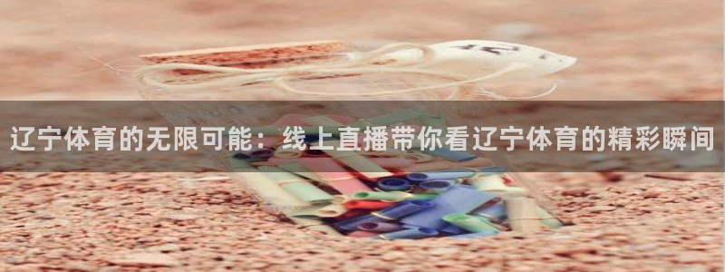 辽宁体育的无限可能：线上直播带你看辽宁体育的精彩瞬间