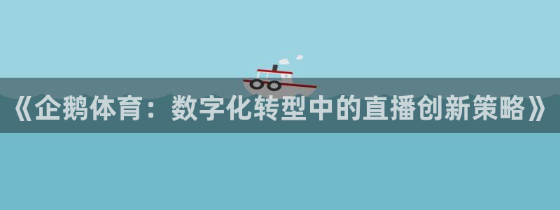 《企鹅体育：数字化转型中的直播创新策略》