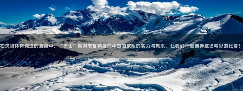 在央视体育频道的直播中，“勇士”系列节目将展现中国国家队的实力与风采，让我们一起期待这场精彩的比赛！