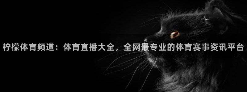 柠檬体育频道：体育直播大全，全网最专业的体育赛事资讯平台